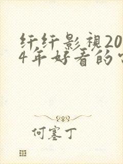 纤纤影视2024年好看的电视剧推荐