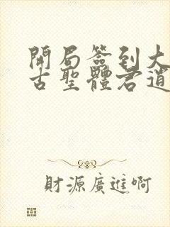 开局签到大成荒古圣体君逍遥