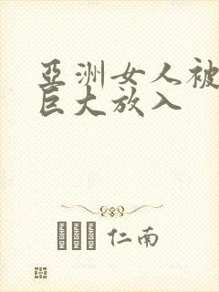 亚洲女人被黑人巨大放入