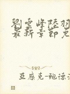 刘云峰陆羽小说最新章节免费阅读