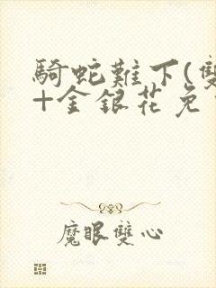 骑蛇难下(双)+金银花免费