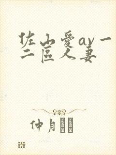 佐山爱av一区二区人妻