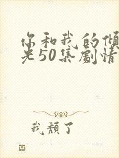 你和我的倾城时光50集剧情