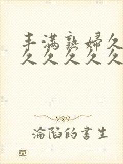 丰满熟妇久久久久久久久久