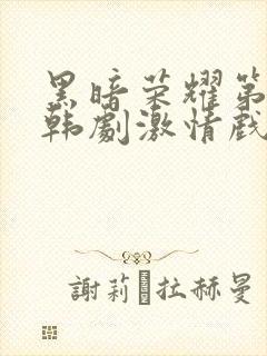 黑暗荣耀第二季韩剧激情戏