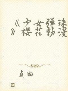 《少女弹珠汽水》樱花动漫