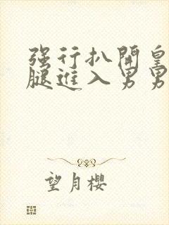 强行扒开皇上双腿进入男男