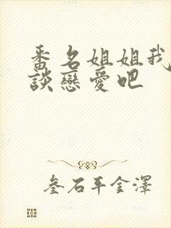 番名姐姐我们来谈恋爱吧