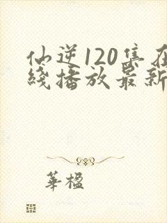 仙逆120集在线播放最新章节