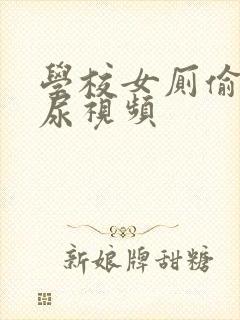 学校女厕偷拍撒尿视频