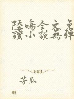 陆鸣全文免费阅读小说无弹窗无删减