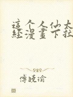 这个人仙太过正经漫画下拉式免费