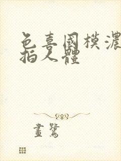 色喜国模浓密私拍人体