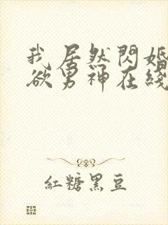 我居然闪婚了禁欲男神在线观看全集免费播放