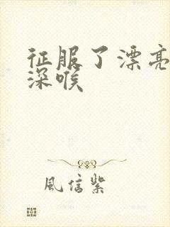 征服了漂亮人妻深喉