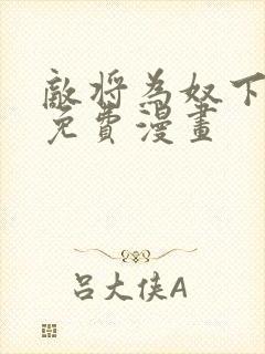 敌将为奴下拉式免费漫画