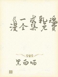 《一求乳魂》动漫全集免费观看