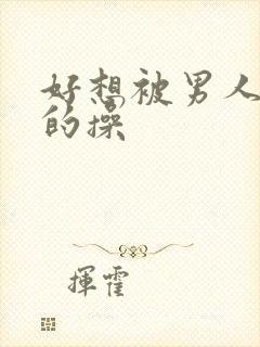 好想被男人狠狠的操