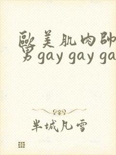 欧美肌肉帅哥男男gay gay gay