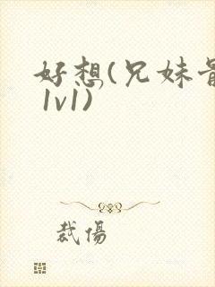 好想(兄妹骨科 1v1)