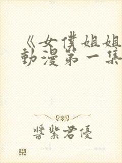 《女仆姐姐2》动漫第一集真人版封面