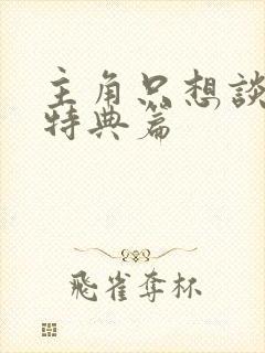 主角只想谈恋爱特典篇