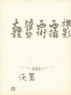 大胆西西裸体人体艺术摄影