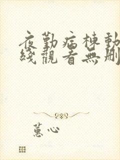 夜勤病栋动漫在线观看无删减