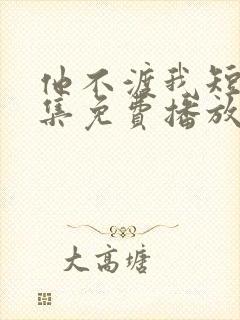 他不渡我短剧全集免费播放封面