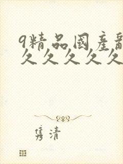 9精品国产乱码久久久久久