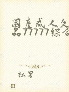 国产成人久久精品77777综合