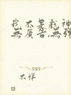 我不是戏神小说无广告,无弹窗