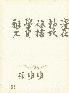 雅学姐动漫全集免费播放在线观看