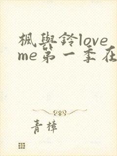 枫与铃loveme第一季在线观看免费全集