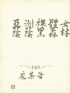 亚洲裸体女人毛荫荫黑森林