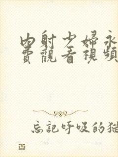 内射少妇永久免费观看视频