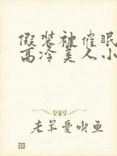 假装被催眠的男高冷美人小说