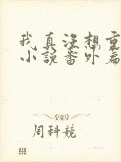 我真没想重生啊小说番外篇封面