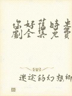 你好旧时光电视剧全集免费观看完整版