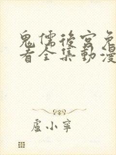 鬼儒后宫免费观看全集动漫高清