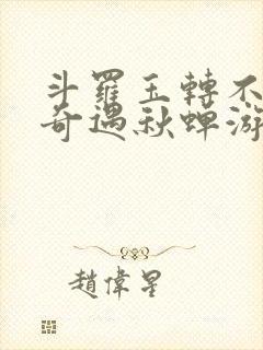 斗罗玉转不乐的奇遇秋蝉游戏