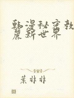 韩漫秘密教学美丽新世界