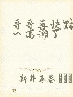 哥哥再快点～啊～高潮了