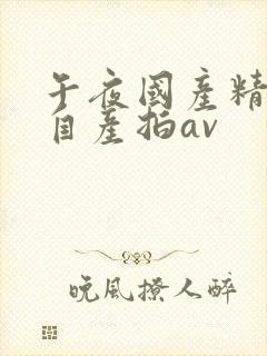 午夜国产精品国自产拍av