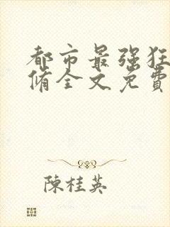 都市最强狂兵林修全文免费阅读