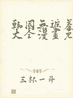 韩国无遮羞漫画大全漫画免费