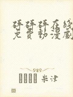 砰砰砰在线观看免费动漫剧在线观看