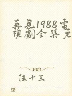 再见1988电视剧全集免费观看高清