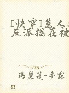 [快穿]万人迷反派总在被觊觎