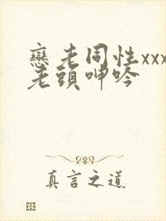 恋老同性xxx老头呻吟